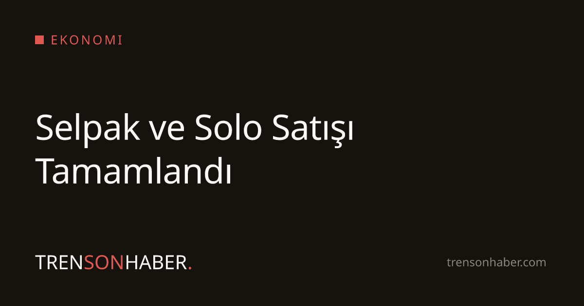 Selpak ve Solo Satışı Tamamlandı