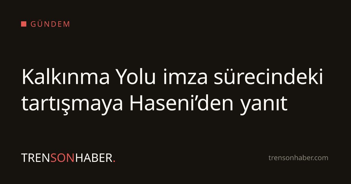 Kalkınma Yolu imza sürecindeki tartışmaya Haseni’den yanıt