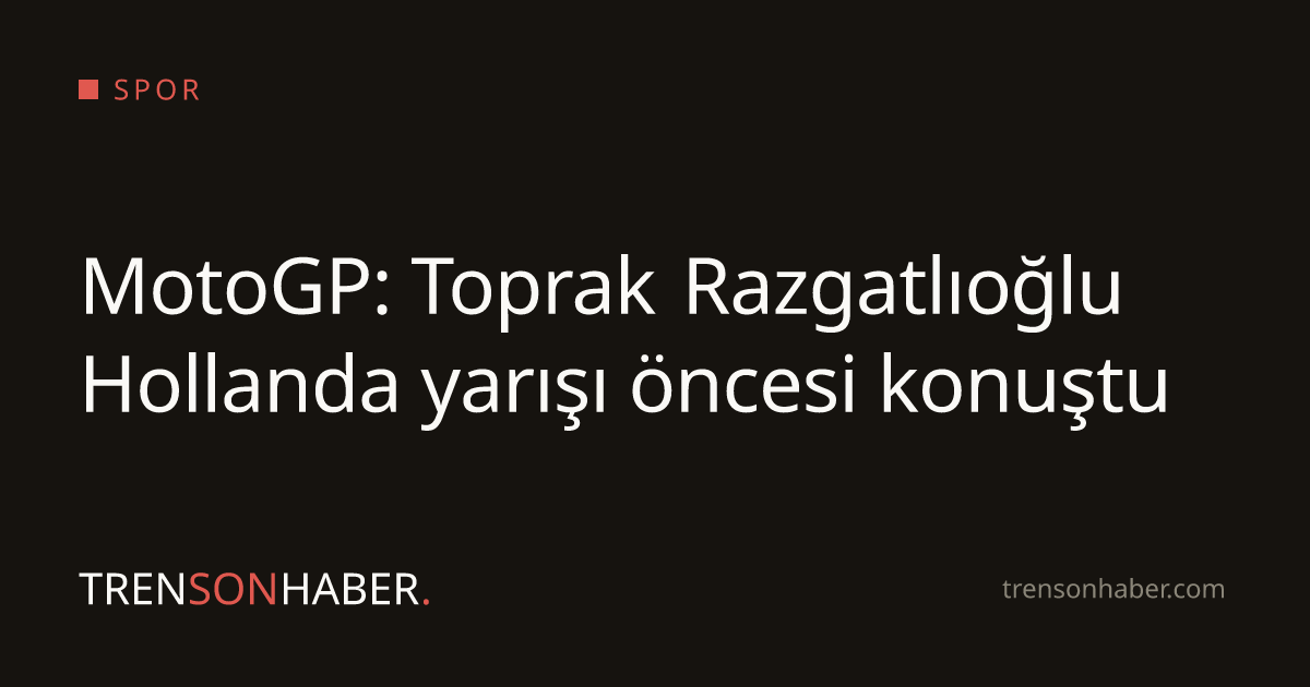 MotoGP: Toprak Razgatlıoğlu Hollanda yarışı öncesi konuştu
